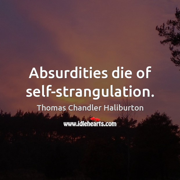 Absurdities die of self-strangulation. Thomas Chandler Haliburton Picture Quote