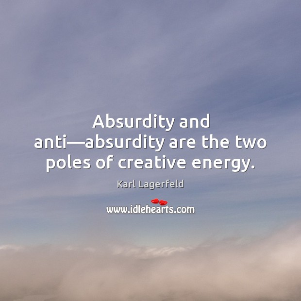 Absurdity and anti—absurdity are the two poles of creative energy. 