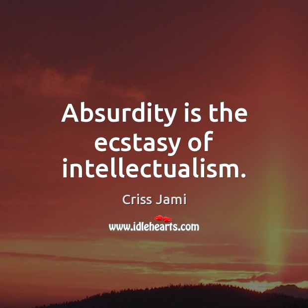 Absurdity is the ecstasy of intellectualism. Criss Jami Picture Quote