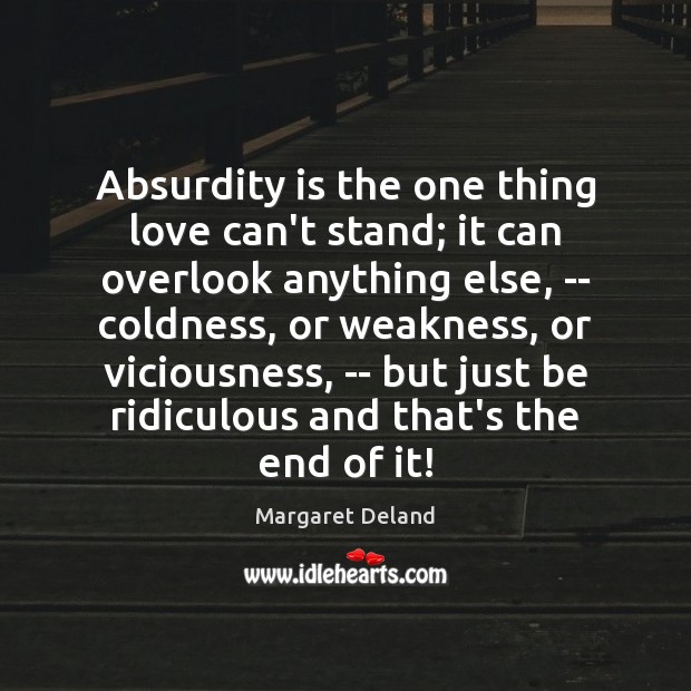 Absurdity is the one thing love can’t stand; it can overlook anything Margaret Deland Picture Quote
