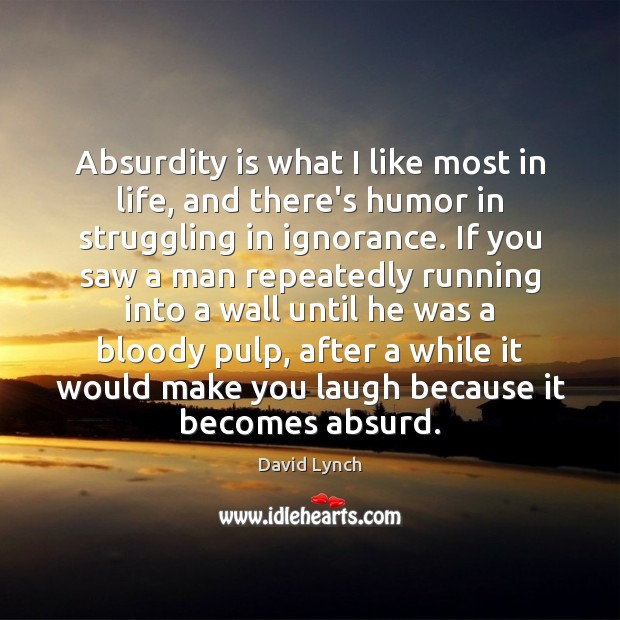 Absurdity is what I like most in life, and there’s humor in David Lynch Picture Quote