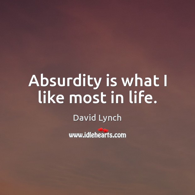 Absurdity is what I like most in life. David Lynch Picture Quote