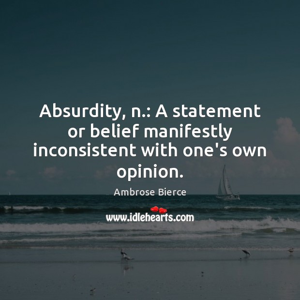 Absurdity, n.: A statement or belief manifestly inconsistent with one’s own opinion. Ambrose Bierce Picture Quote