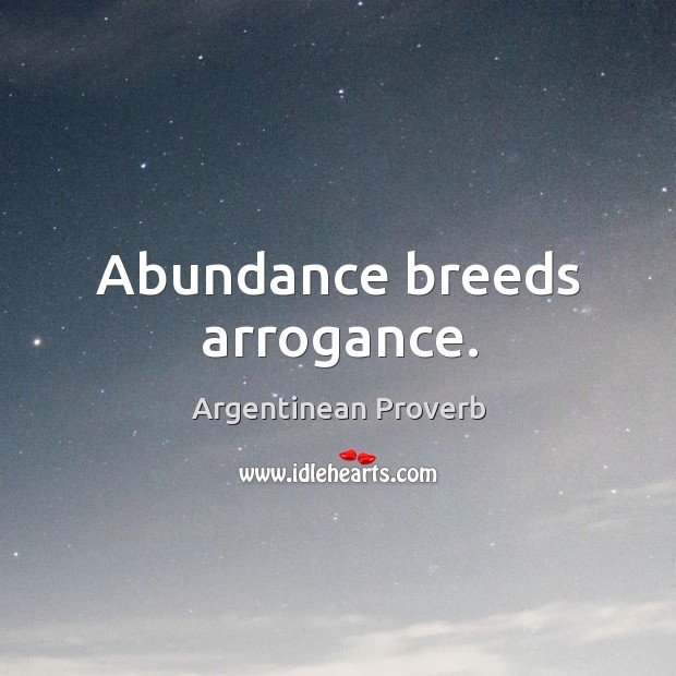 Abundance breeds arrogance. Argentinean Proverbs Image