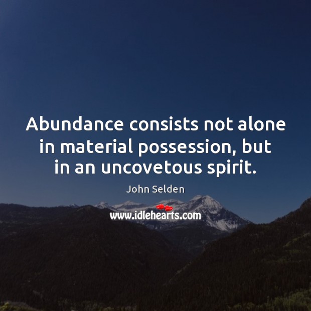 Abundance consists not alone in material possession, but in an uncovetous spirit. John Selden Picture Quote
