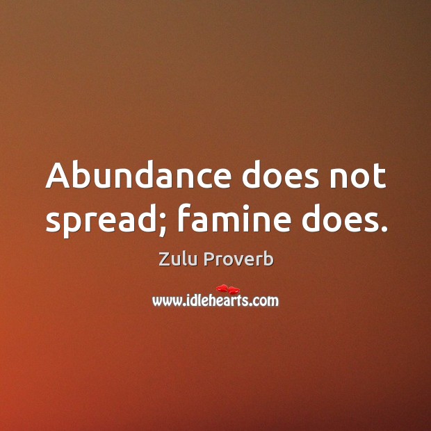 Abundance does not spread; famine does. Zulu Proverbs Image