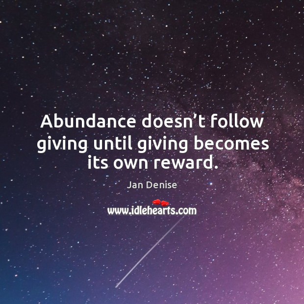 Abundance doesn’t follow giving until giving becomes its own reward. Jan Denise Picture Quote