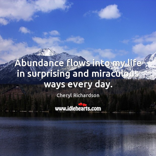 Abundance flows into my life in surprising and miraculous ways every day. Cheryl Richardson Picture Quote
