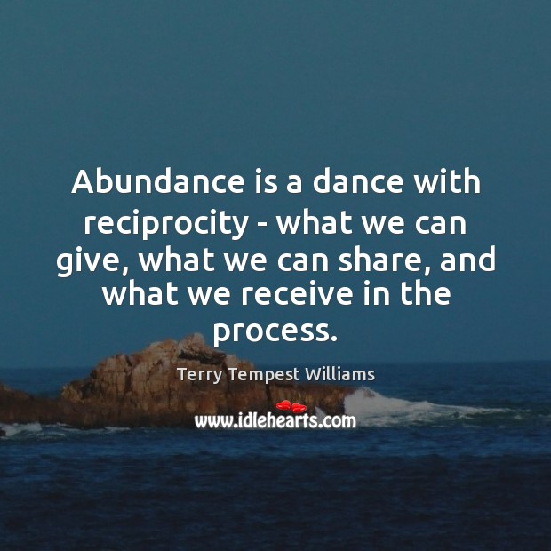 Abundance is a dance with reciprocity – what we can give, what Terry Tempest Williams Picture Quote