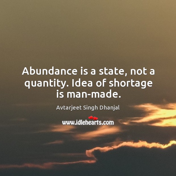 Abundance is a state, not a quantity. Idea of shortage is man-made. Image