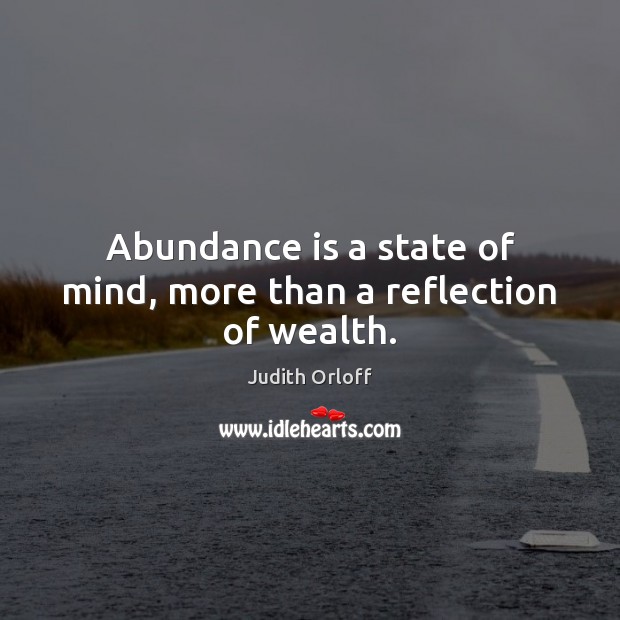 Abundance is a state of mind, more than a reflection of wealth. Judith Orloff Picture Quote