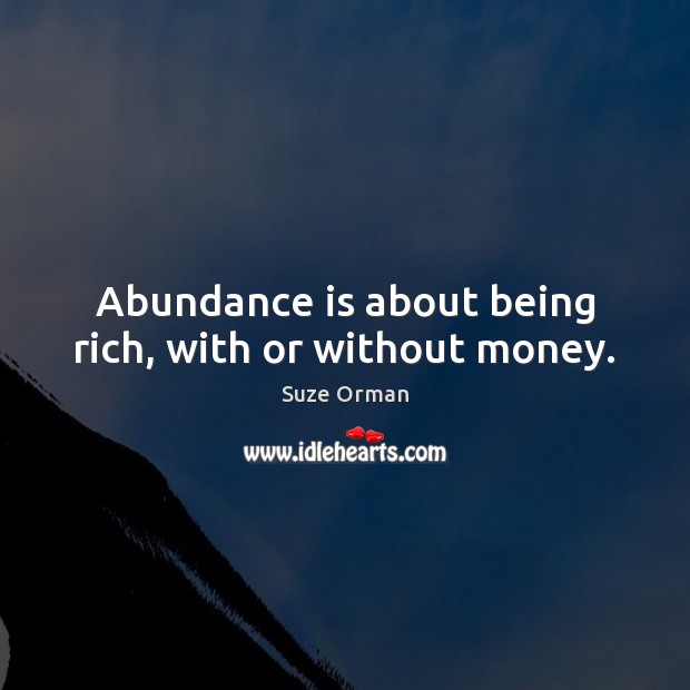 Abundance is about being rich, with or without money. Suze Orman Picture Quote