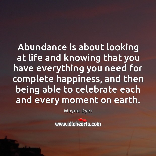 Abundance is about looking at life and knowing that you have everything Wayne Dyer Picture Quote