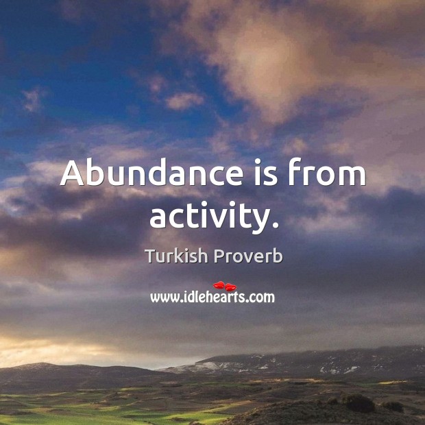 Abundance is from activity. Turkish Proverbs Image