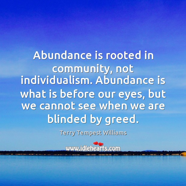 Abundance is rooted in community, not individualism. Abundance is what is before Terry Tempest Williams Picture Quote
