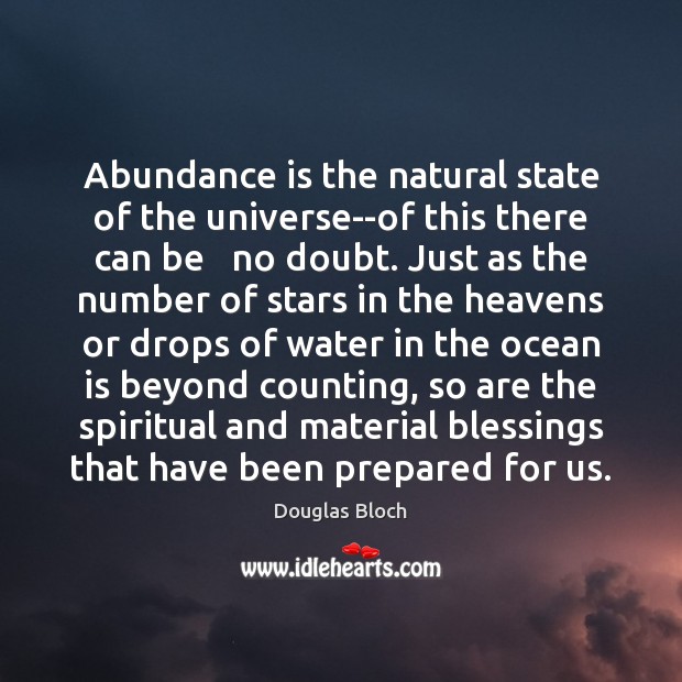 Abundance is the natural state of the universe–of this there can be Douglas Bloch Picture Quote