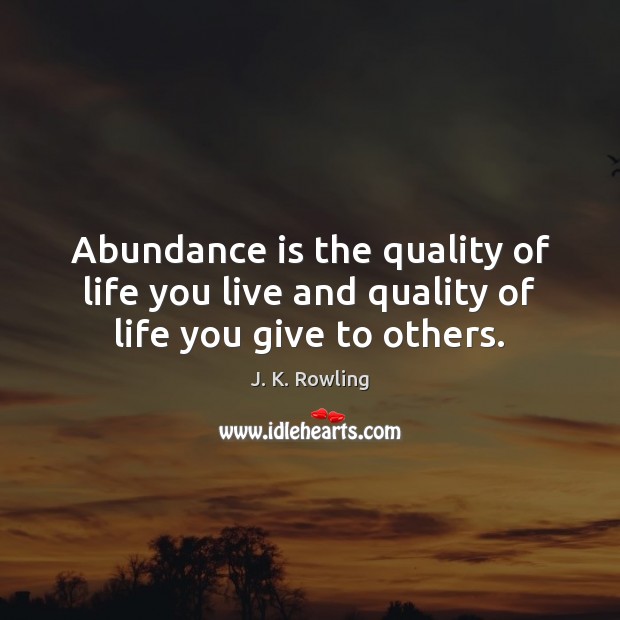 Abundance is the quality of life you live and quality of life you give to others. Image