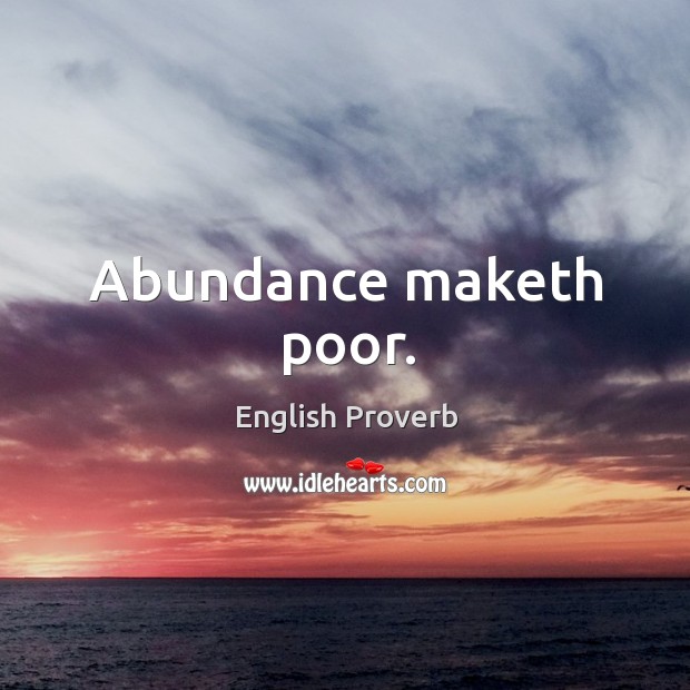 Abundance maketh poor. English Proverbs Image