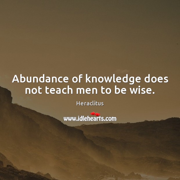 Abundance of knowledge does not teach men to be wise. Heraclitus Picture Quote