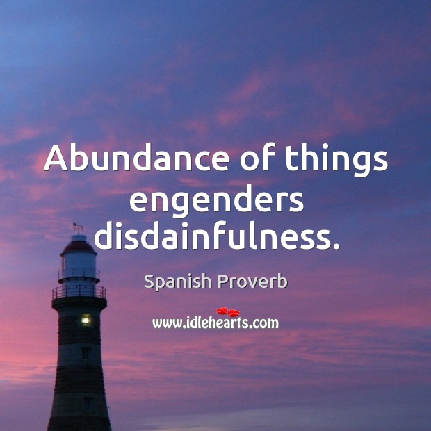 Abundance of things engenders disdainfulness. Spanish Proverbs Image