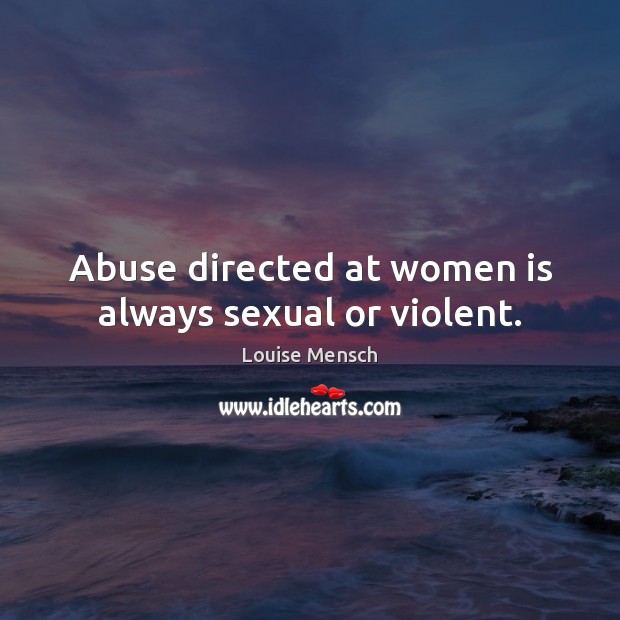 Abuse directed at women is always sexual or violent. Louise Mensch Picture Quote