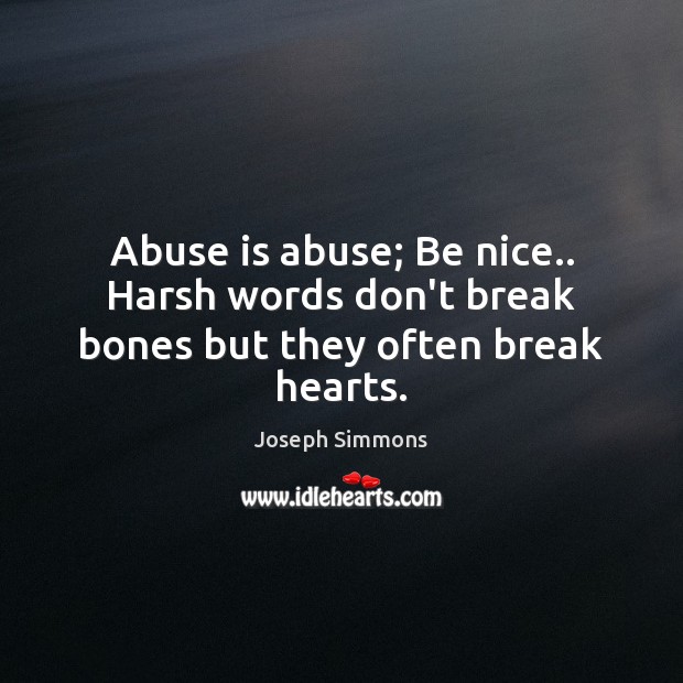 Abuse is abuse; Be nice.. Harsh words don’t break bones but they often break hearts. Joseph Simmons Picture Quote