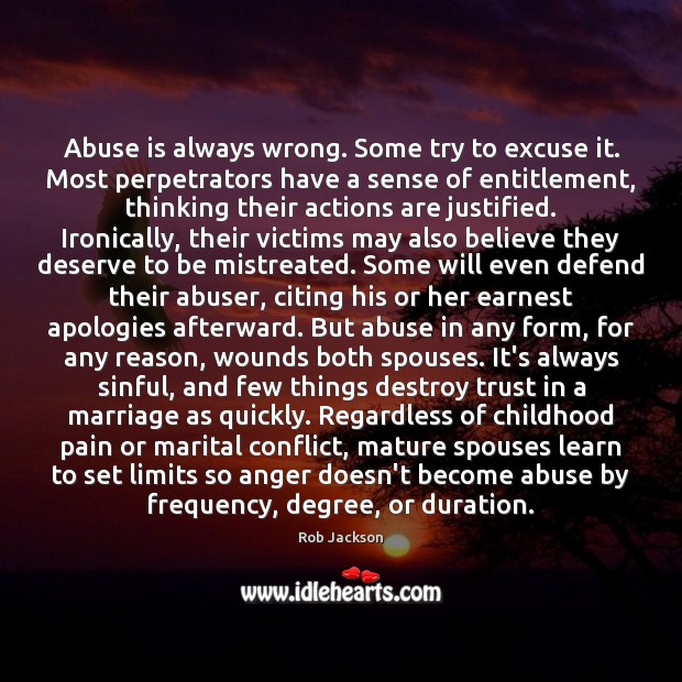 Abuse is always wrong. Some try to excuse it. Most perpetrators have 