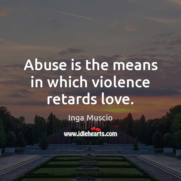 Abuse is the means in which violence retards love. Inga Muscio Picture Quote