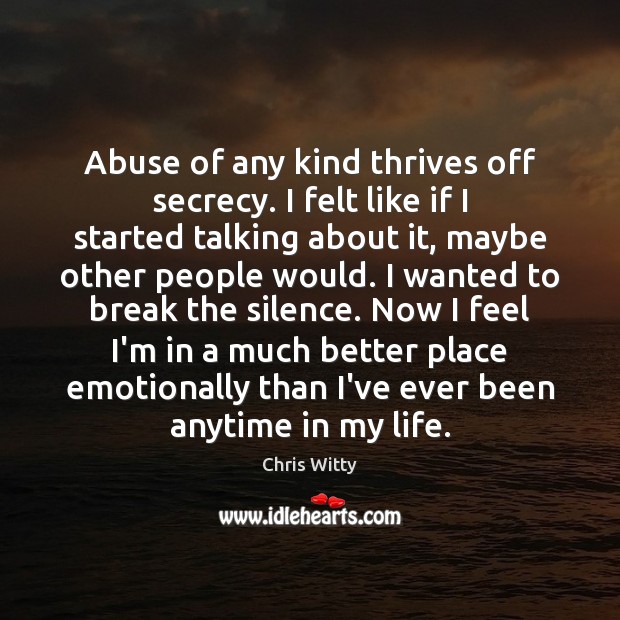 Abuse of any kind thrives off secrecy. I felt like if I Chris Witty Picture Quote