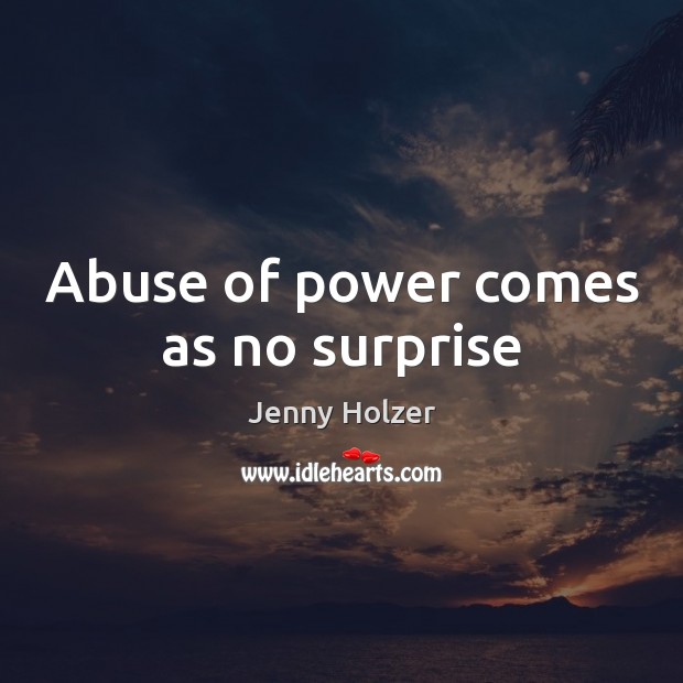 Abuse of power comes as no surprise Jenny Holzer Picture Quote