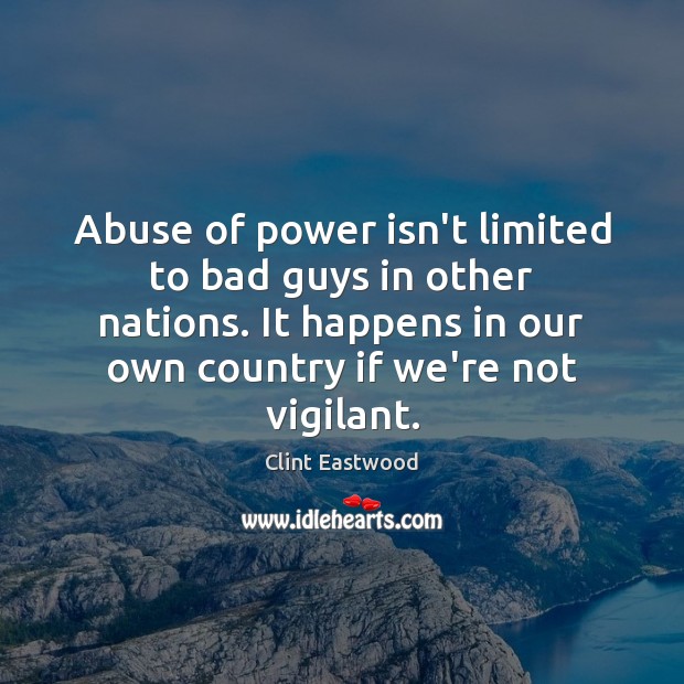 Abuse of power isn’t limited to bad guys in other nations. It Clint Eastwood Picture Quote