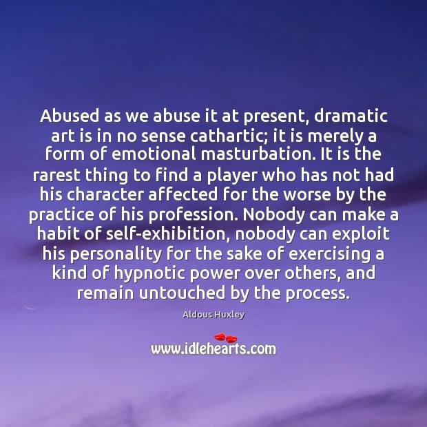 Abused as we abuse it at present, dramatic art is in no Aldous Huxley Picture Quote