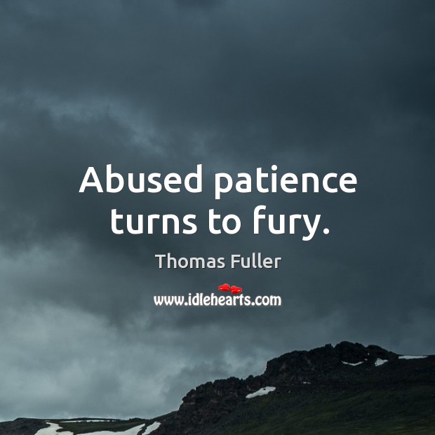 Abused patience turns to fury. Thomas Fuller Picture Quote
