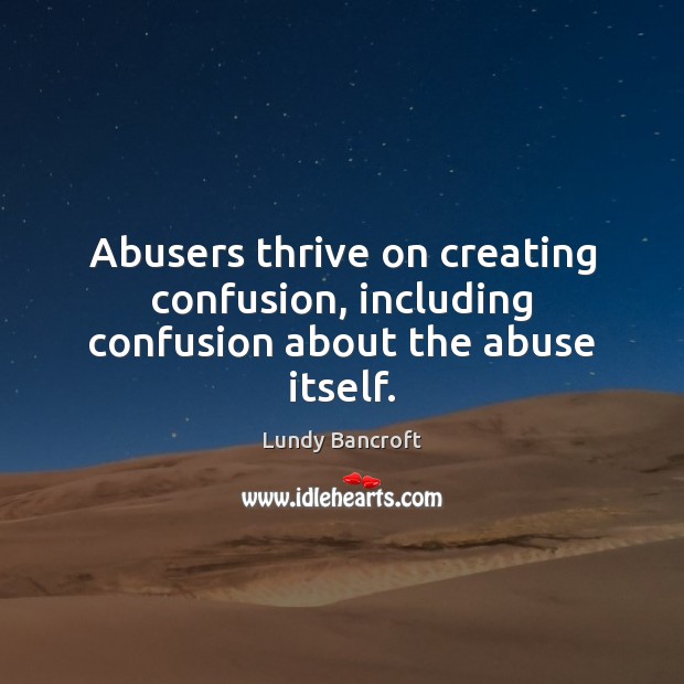 Abusers thrive on creating confusion, including confusion about the abuse itself. Lundy Bancroft Picture Quote