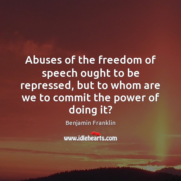 Abuses of the freedom of speech ought to be repressed, but to Benjamin Franklin Picture Quote