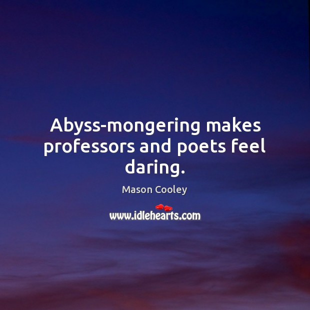 Abyss-mongering makes professors and poets feel daring. Mason Cooley Picture Quote