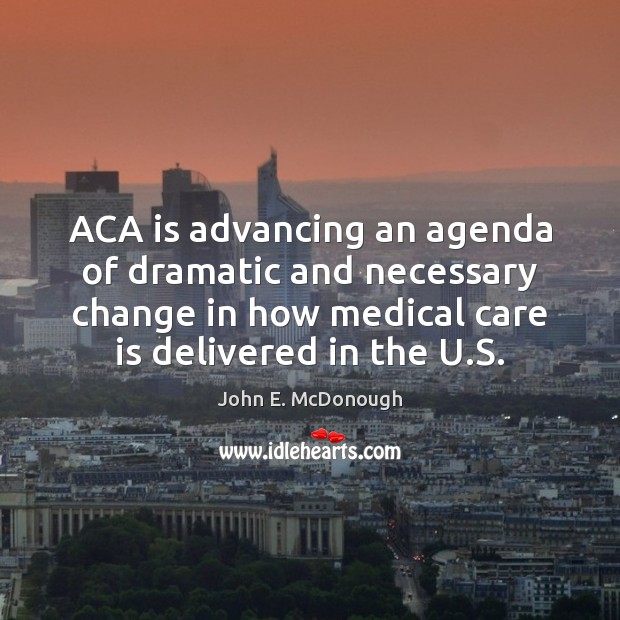 ACA is advancing an agenda of dramatic and necessary change in how John E. McDonough Picture Quote