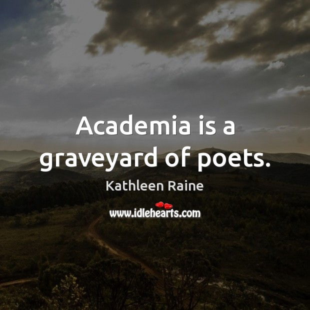 Academia is a graveyard of poets. Image