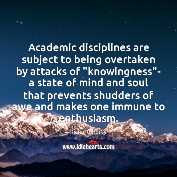 Academic disciplines are subject to being overtaken by attacks of “knowingness”- Richard Rorty Picture Quote