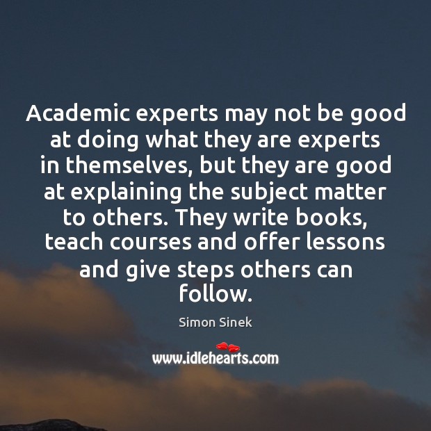 Academic experts may not be good at doing what they are experts Simon Sinek Picture Quote
