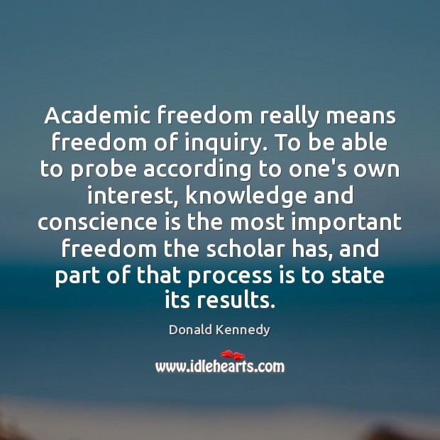 Academic freedom really means freedom of inquiry. To be able to probe Donald Kennedy Picture Quote