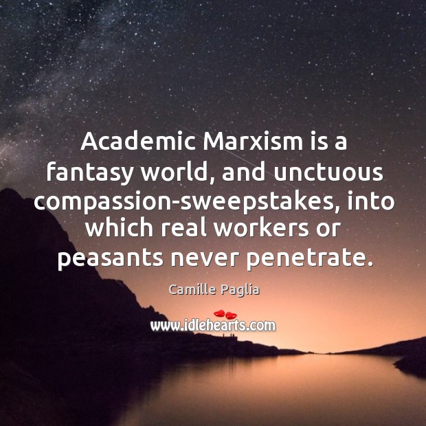 Academic Marxism is a fantasy world, and unctuous compassion-sweepstakes, into which real Camille Paglia Picture Quote
