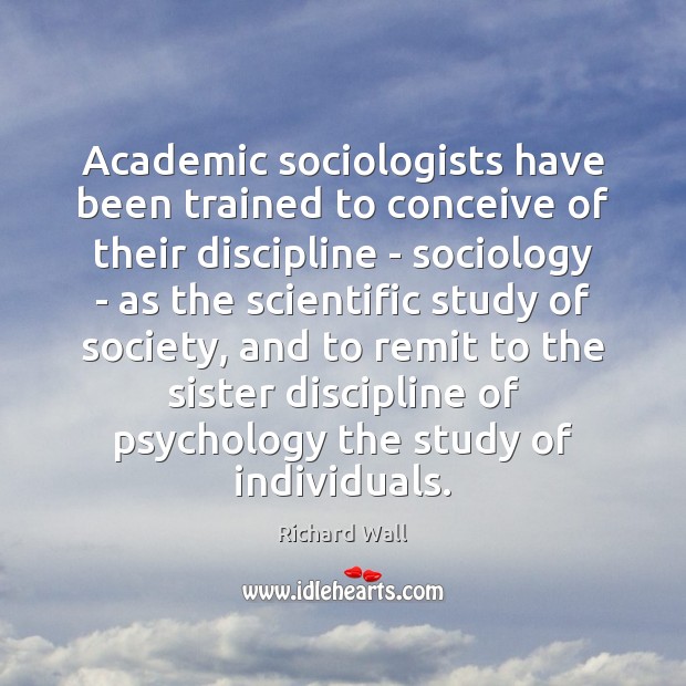 Academic sociologists have been trained to conceive of their discipline – sociology Richard Wall Picture Quote