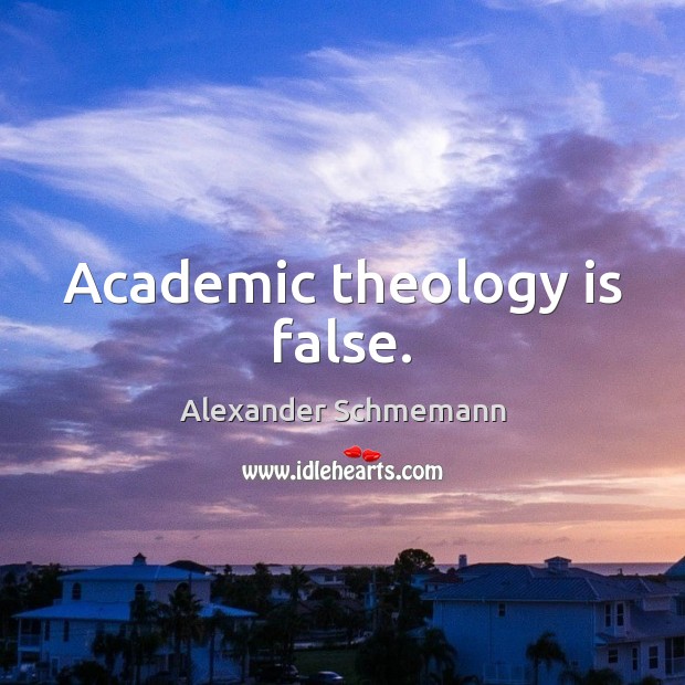Academic theology is false. Alexander Schmemann Picture Quote