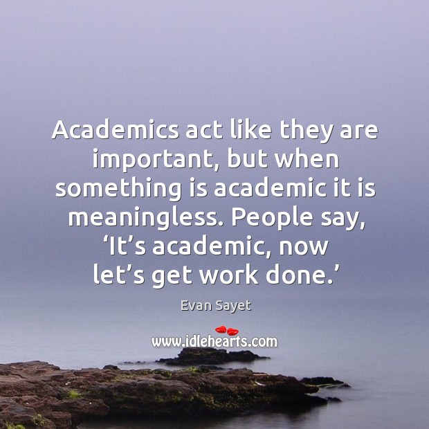 Academics act like they are important, but when something is academic it is meaningless. Evan Sayet Picture Quote