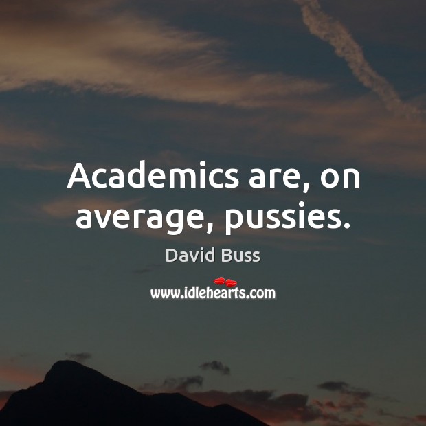 Academics are, on average, pussies. David Buss Picture Quote