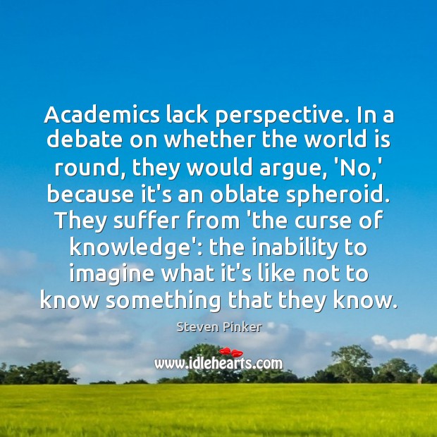 Academics lack perspective. In a debate on whether the world is round, Steven Pinker Picture Quote