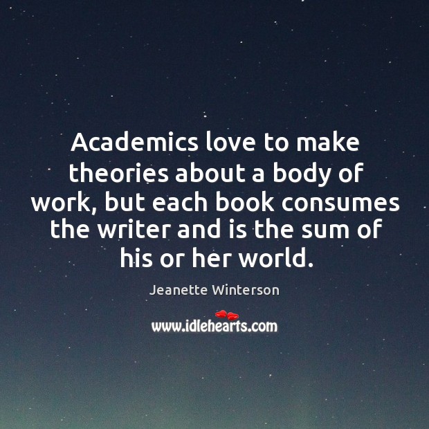 Academics love to make theories about a body of work, but each book consumes Jeanette Winterson Picture Quote