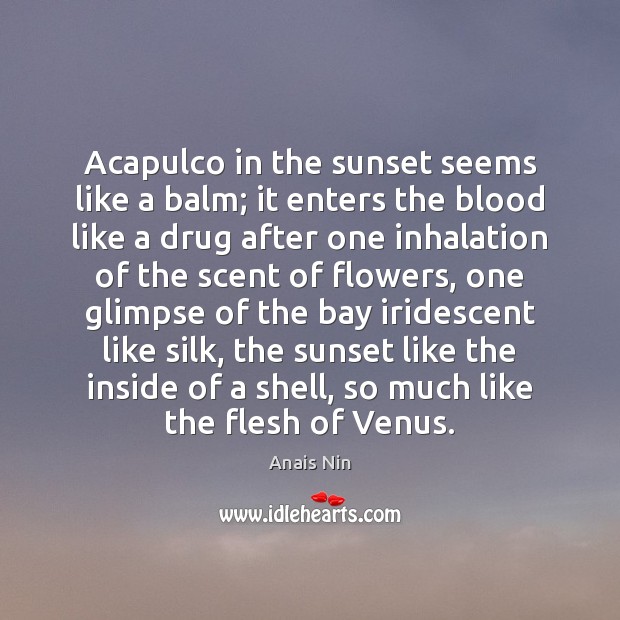 Acapulco in the sunset seems like a balm; it enters the blood Anais Nin Picture Quote