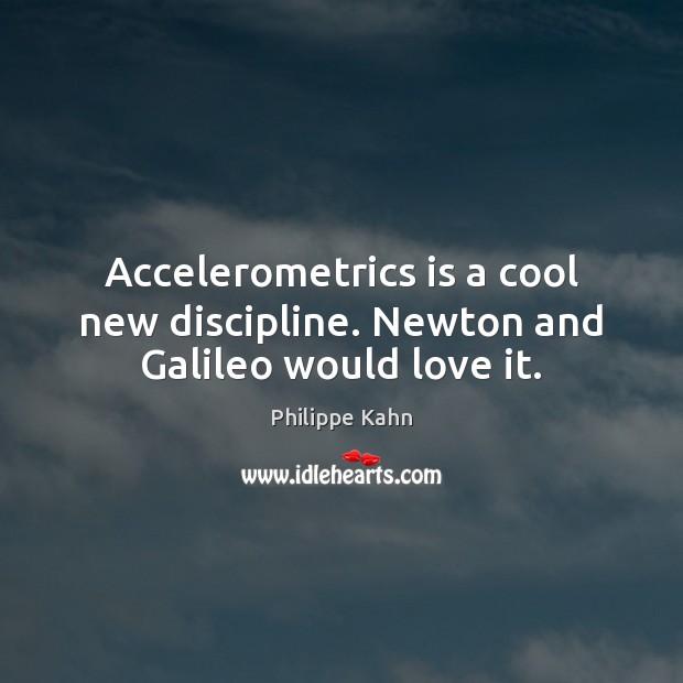 Accelerometrics is a cool new discipline. Newton and Galileo would love it. Philippe Kahn Picture Quote